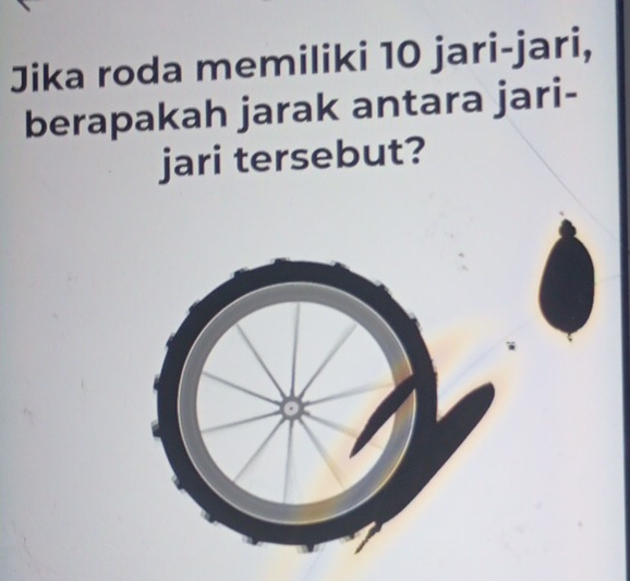 Jika roda memiliki 10 jari-jari, 
berapakah jarak antara jari- 
jari tersebut?