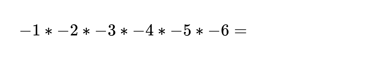 -1 * -2 * -3 * -4 * -5 * -6 =