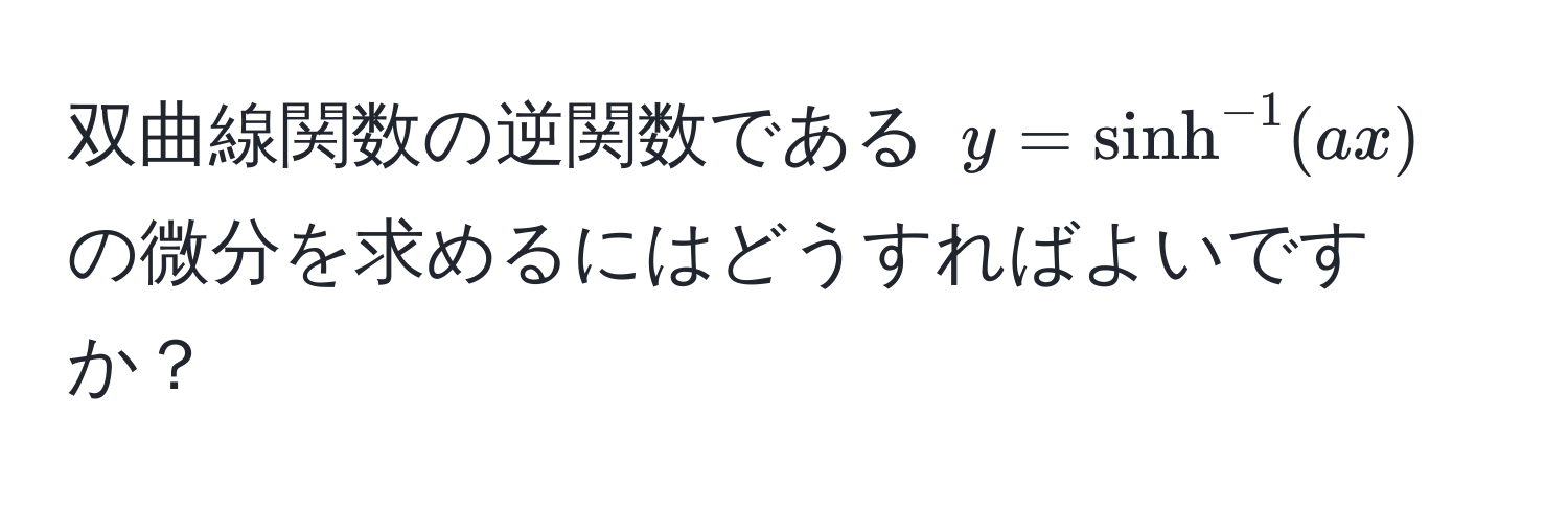 双曲線関数の逆関数である $y = sinh^(-1)(ax)$ の微分を求めるにはどうすればよいですか？