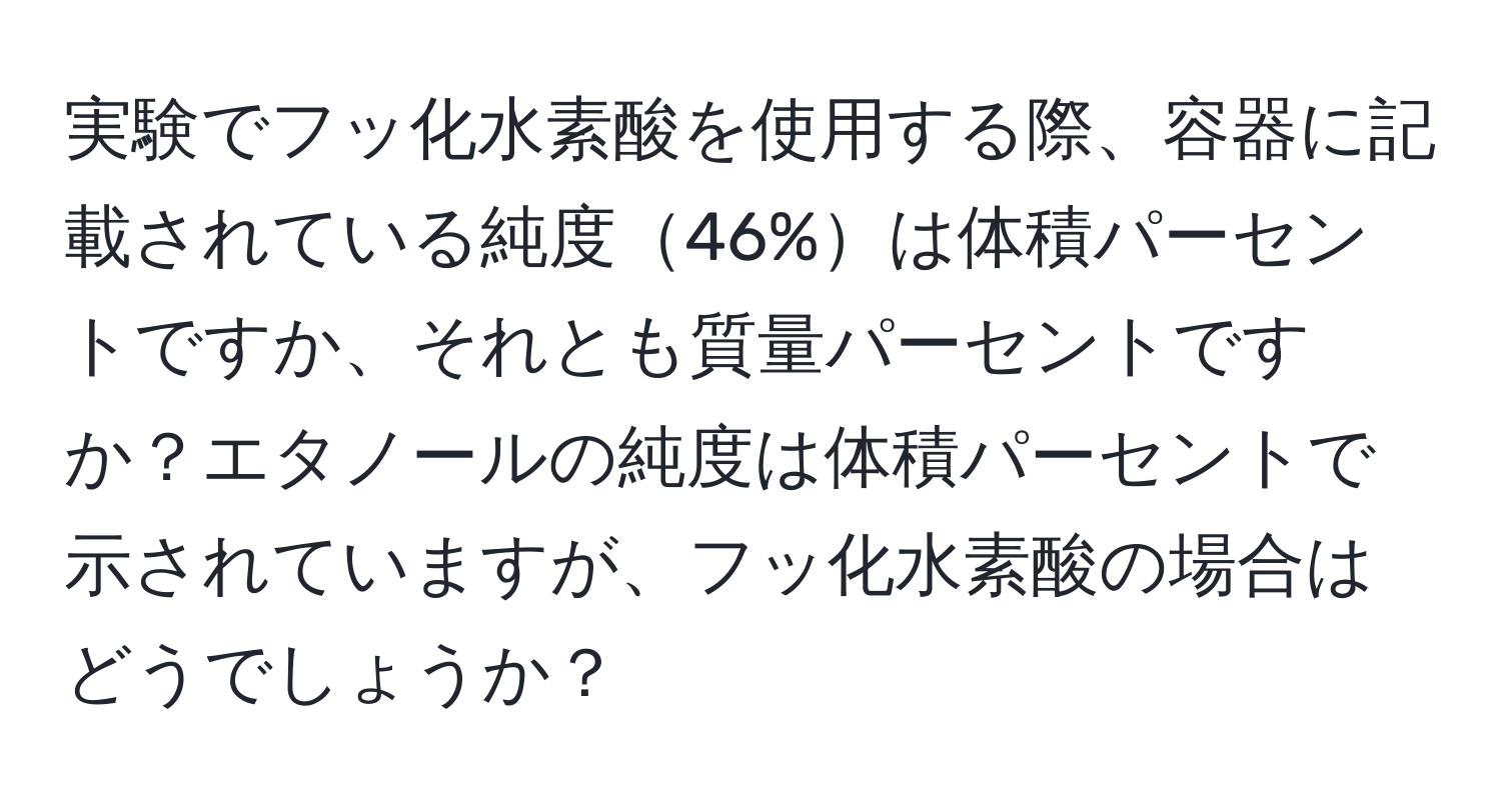 実験でフッ化水素酸を使用する際、容器に記載されている純度46%は体積パーセントですか、それとも質量パーセントですか？エタノールの純度は体積パーセントで示されていますが、フッ化水素酸の場合はどうでしょうか？