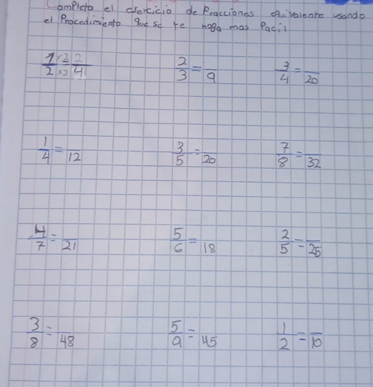 Completo el drercicio dePracciones cquivalente usando 
el Procedintento que so re hoga mas Paci
 1/2 *  2/2  2/41 
 2/3 =frac 9  3/4 =frac 20
 1/4 =frac 12
 3/5 =frac 20  7/8 =frac 32
 4/7 =frac 21
 5/6 =frac 18  2/5 =frac 25
 3/8 =frac 48
 5/9 =45  1/2 =frac 10