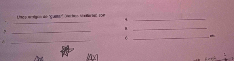 Unos amigos de ''gustar'' (verbos similares) son: 
4._ 
1._ 
5._ 
2._ 
_ 
6. _ etc. 
3.