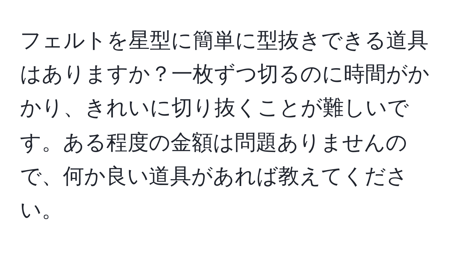 フェルトを星型に簡単に型抜きできる道具はありますか？一枚ずつ切るのに時間がかかり、きれいに切り抜くことが難しいです。ある程度の金額は問題ありませんので、何か良い道具があれば教えてください。