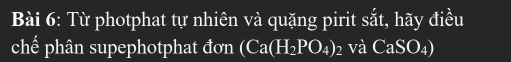 Từ photphat tự nhiên và quặng pirit sắt, hãy điều 
chế phân supephotphat đơn (Ca(H_2PO_4)_2 và CaSO_4)
