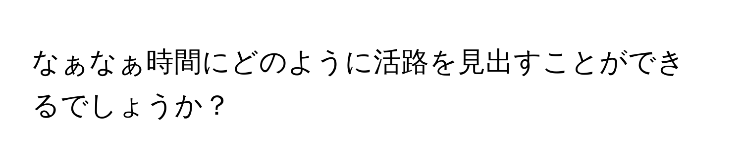 なぁなぁ時間にどのように活路を見出すことができるでしょうか？