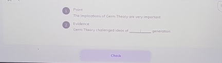 The implications of Germ Theory are very important. 
Evidence 
_ 
Germ Theary challenged ideas of generation. 
Check