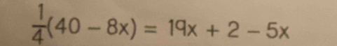  1/4 (40-8x)=19x+2-5x