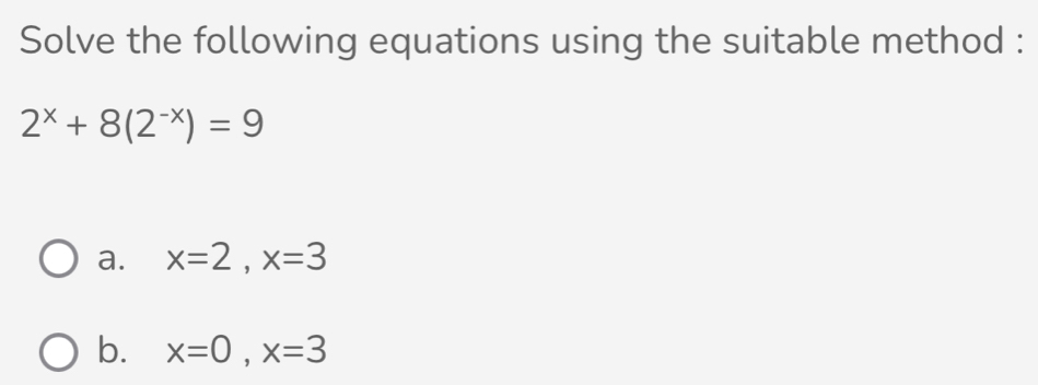 Solve the following equations using the suitable method :
2^x+8(2^(-x))=9
a. x=2, x=3
b. x=0, x=3