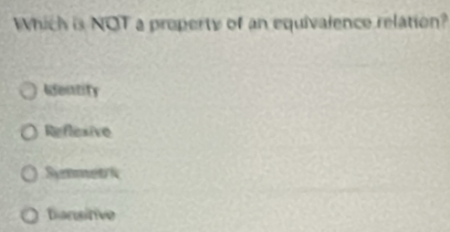 Which is NOT a property of an equivalence relation?
Edentity
Reflesive
Synmetk
Bansitive