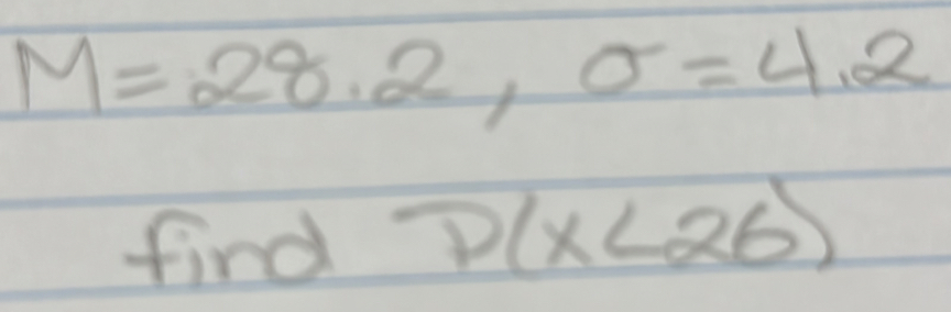 M=28.2,sigma =4.2
fird D(x<26)