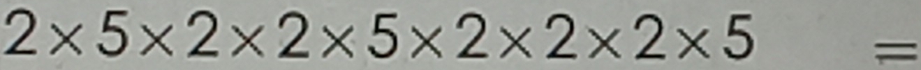 2* 5* 2* 2* 5* 2* 2* 2* 5=