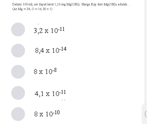 Dalam 100 mL air dapat larut 1, ,16mgMg(OH)_2. Harga Ksp dari Mg(OH)_2 2 adalah…
(ArMg=24,O=16, H=1)
3,2* 10^(-11)
8,4* 10^(-14)
8* 10^(-8)
4,1* 10^(-11)
8* 10^(-10)