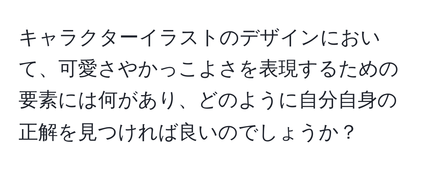 キャラクターイラストのデザインにおいて、可愛さやかっこよさを表現するための要素には何があり、どのように自分自身の正解を見つければ良いのでしょうか？