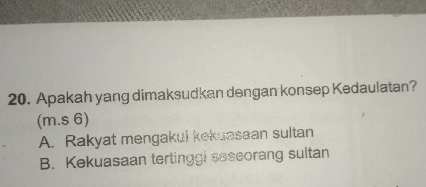 Apakah yang dimaksudkan dengan konsep Kedaulatan?
(m.s 6)
A. Rakyat mengakui kekuasaan sultan
B. Kekuasaan tertinggi seseorang sultan