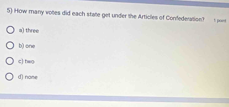 How many votes did each state get under the Articles of Confederation? 1 point
a) three
b) one
c) two
d) none