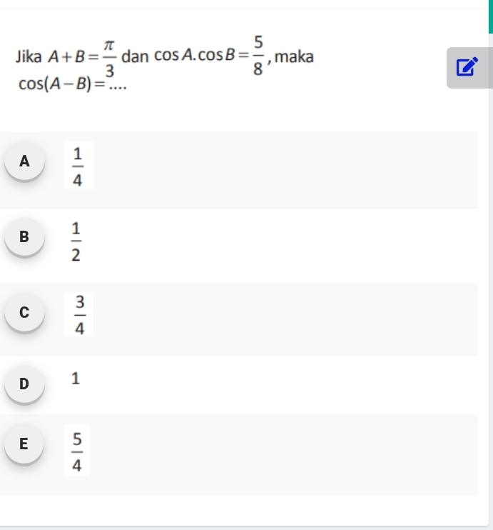 Jika A+B= π /3  dan cos A. cos B= 5/8  , maka
cos (A-B)=...
A  1/4 
B  1/2 
C  3/4 
D 1
E  5/4 