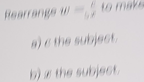 Rearrangs w= v/gR  to maks
a) c the subject.
b) x the subject.