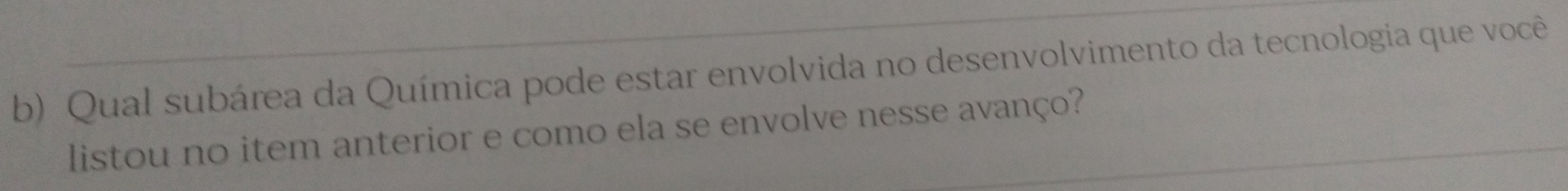 Qual subárea da Química pode estar envolvida no desenvolvimento da tecnologia que você 
listou no item anterior e como ela se envolve nesse avanço?