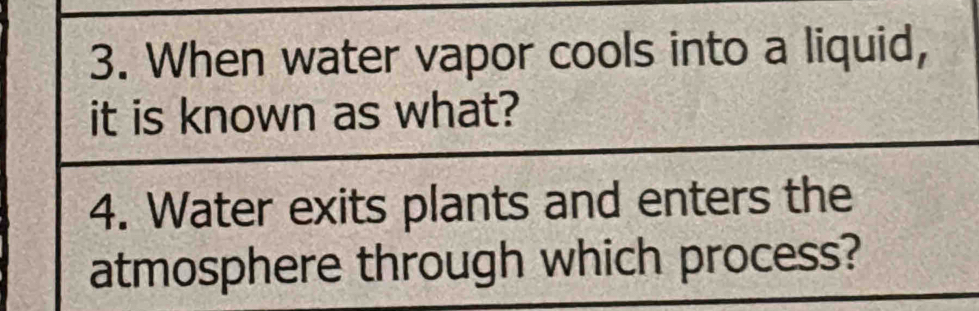 When water vapor cools into a liquid, 
it is known as what? 
4. Water exits plants and enters the 
atmosphere through which process?