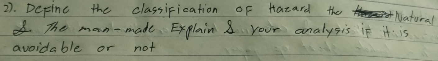 2). DeFinc the classiFication OF Hazard the 
Natural 
The man-made Explain 8 your analysis if it is 
avoidable or not