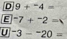 9+^-4=
E^-7+^-2=
U^-3-^-20=