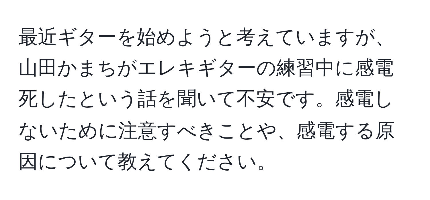 最近ギターを始めようと考えていますが、山田かまちがエレキギターの練習中に感電死したという話を聞いて不安です。感電しないために注意すべきことや、感電する原因について教えてください。