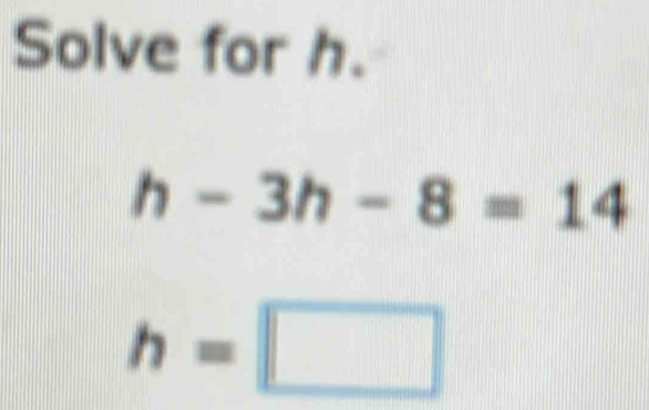 Solve for h.
h-3h-8=14
h=□