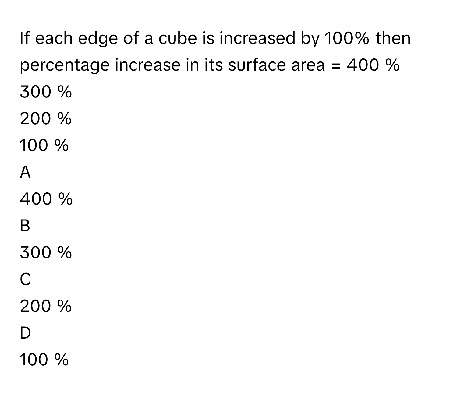Solved: If each edge of a cube is increased by 100% then percentage ...