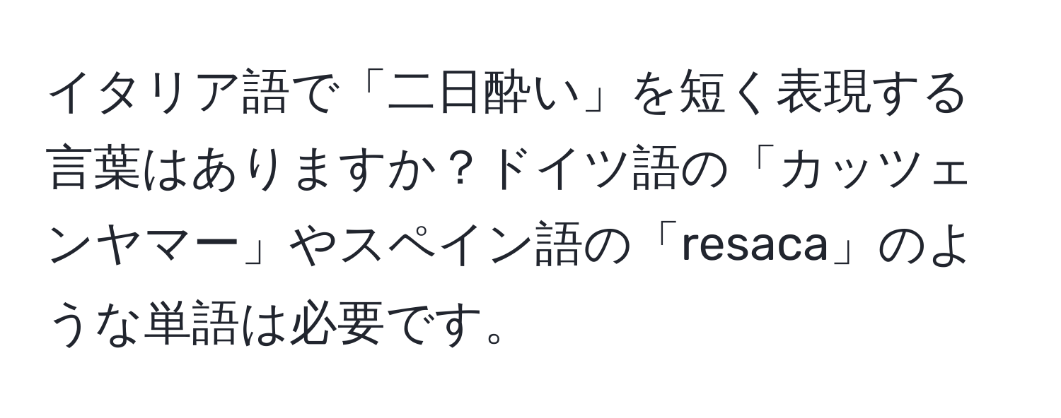 イタリア語で「二日酔い」を短く表現する言葉はありますか？ドイツ語の「カッツェンヤマー」やスペイン語の「resaca」のような単語は必要です。