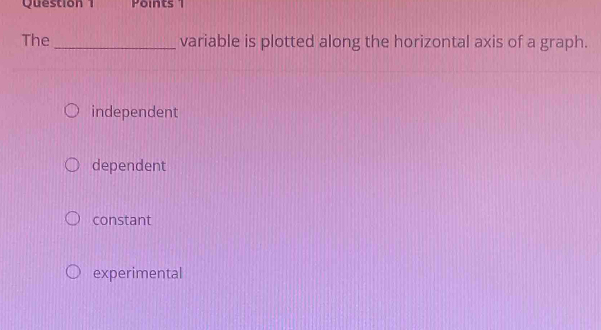 The_ variable is plotted along the horizontal axis of a graph.
independent
dependent
constant
experimental