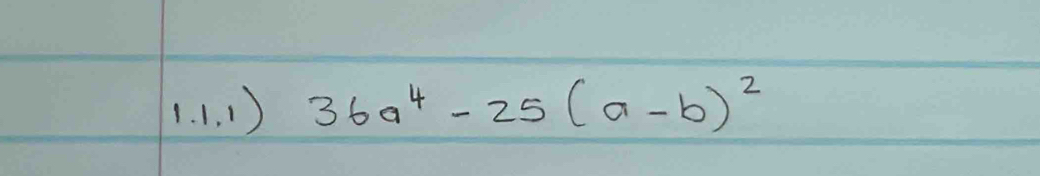 (. 1. 1 ) 36a^4-25(a-b)^2