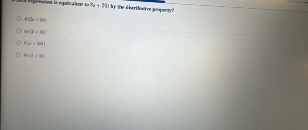 expression is equivalent to 8s+20t by the distributive property?
4(2e+5t)
40(2+54)
8(x+201)
60(1+3t)