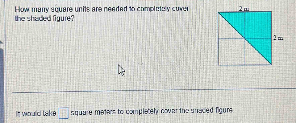 How many square units are needed to completely cover 
the shaded figure? 
It would take □ square meters to completely cover the shaded figure.