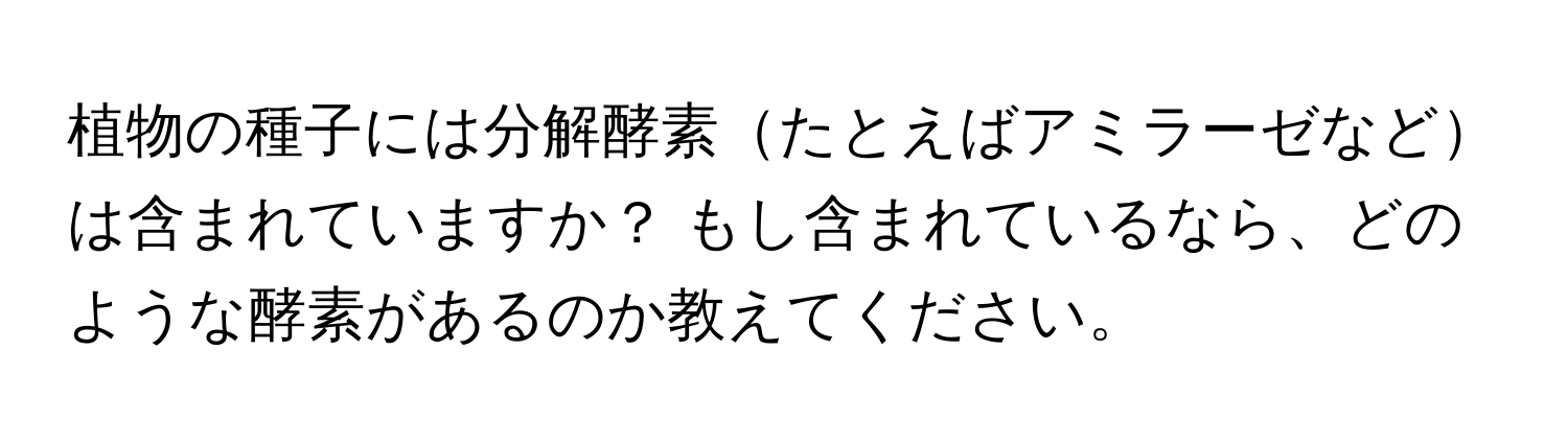 植物の種子には分解酵素たとえばアミラーゼなどは含まれていますか？ もし含まれているなら、どのような酵素があるのか教えてください。