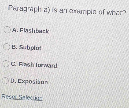 Paragraph a) is an example of what?
A. Flashback
B. Subplot
C. Flash forward
D. Exposition
Reset Selection