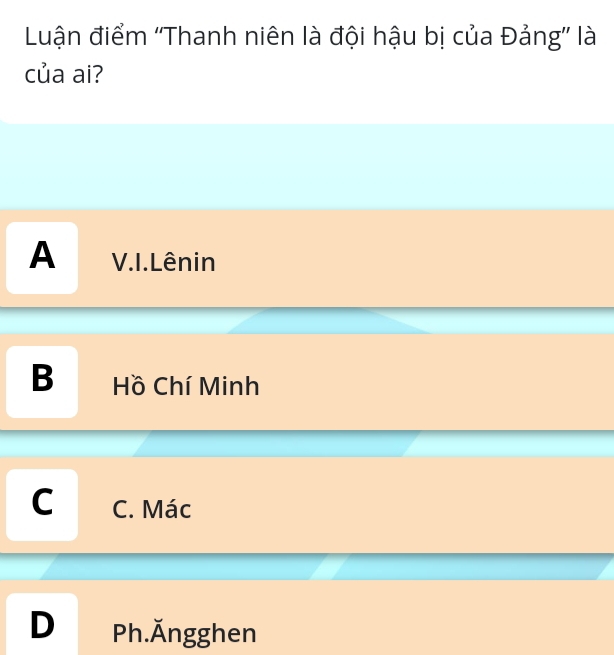 Luận điểm ''Thanh niên là đội hậu bị của Đảng'' là
của ai?
A V.I. Lênin
B Hồ Chí Minh
C C. Mác
D Ph.Ängghen