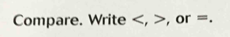 Compare. Write , , or =.