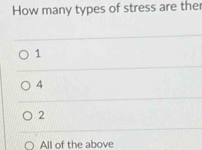 How many types of stress are ther
1
4
2
All of the above