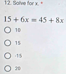 Solve for x. *
15+6x=45+8x
10
15
-15
20