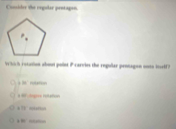 Consider the regular pentagon.
Which rotation about point P carries the regular pentagon onto itself?
O 38° rotation
60° degres rotation
a 18° retation
380° rotation