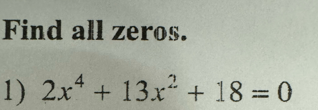 Find all zeros. 
1) 2x^4+13x^2+18=0