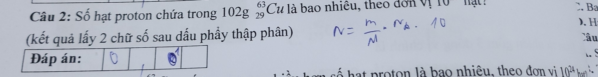 Số hạt proton chứa trong 102g_(29)^(63)Cu là bao nhiều, theo đơn vị 10 -- hạt 
X Ba 
). H 
(kết quả lấy 2 chữ số sau dấu phầy thập phân) Câu 
hat p roton là bao nhiêu, theo đơn vi 10^(24) han