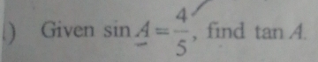 .) Given sin A= 4/5  , find tan A.