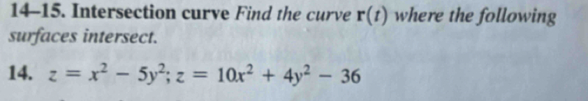 14-15. Intersection curve Find the curve r(t) where the following 
surfaces intersect. 
14. z=x^2-5y^2; z=10x^2+4y^2-36