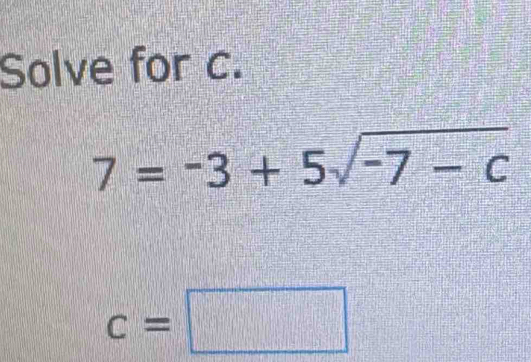 Solve for c.
7=-3+5sqrt(-7-c)
c=□