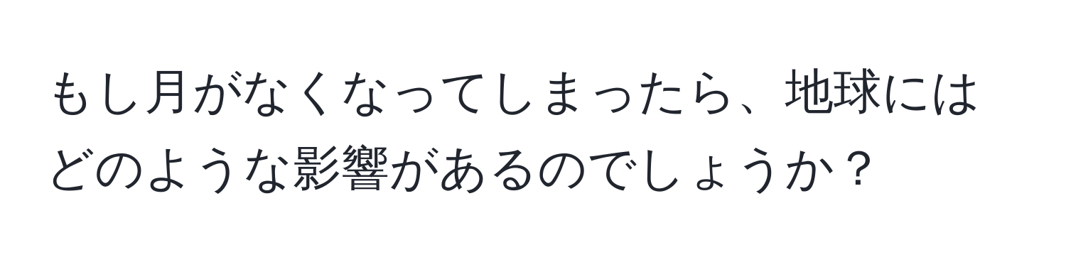 もし月がなくなってしまったら、地球にはどのような影響があるのでしょうか？