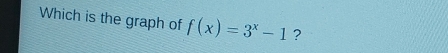 Which is the graph of f(x)=3^x-1 ?