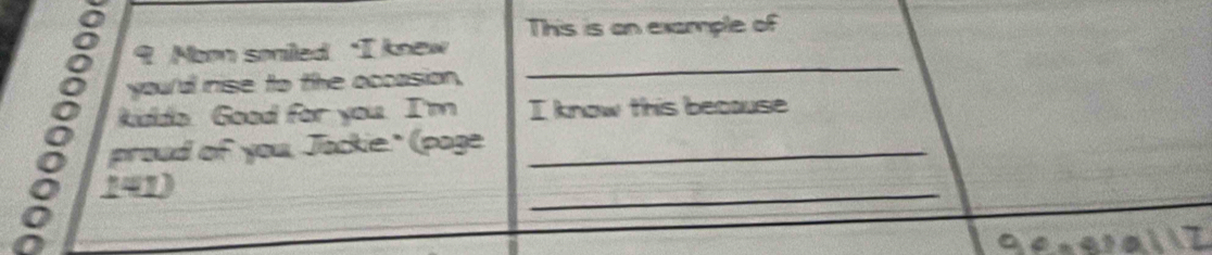 This is on example of 
_ 
9 Moon soniled ‘I knew 
you/dl rise to the occasion, 
kidda. Good for you. I'm I know this because 
proud of you, Jackie." (page_ 
141) 
_