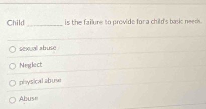 Child _is the failure to provide for a child's basic needs.
sexual abuse
Neglect
physical abuse
Abuse