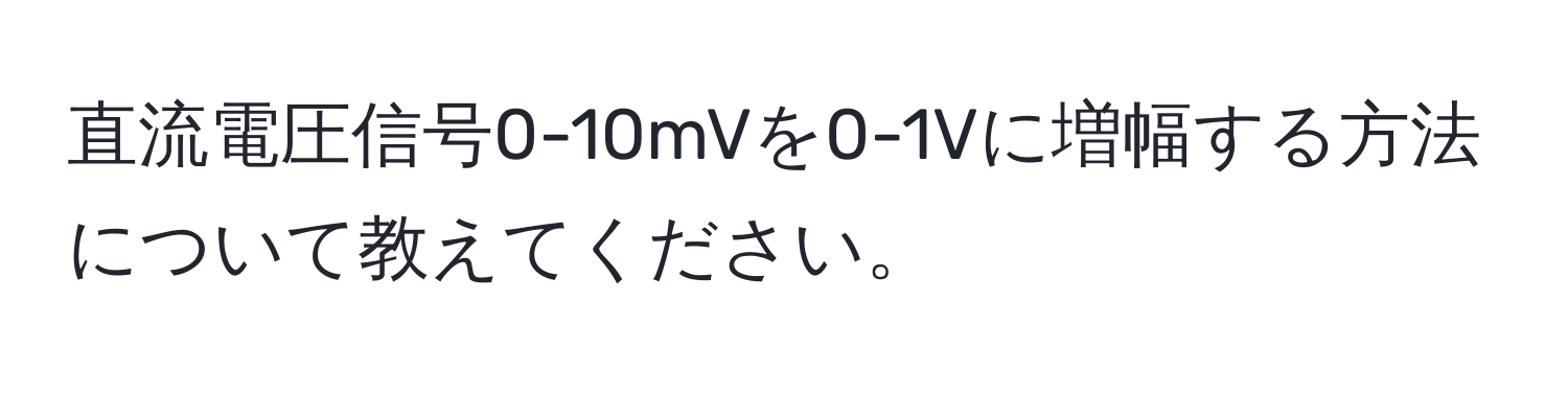 直流電圧信号0-10mVを0-1Vに増幅する方法について教えてください。